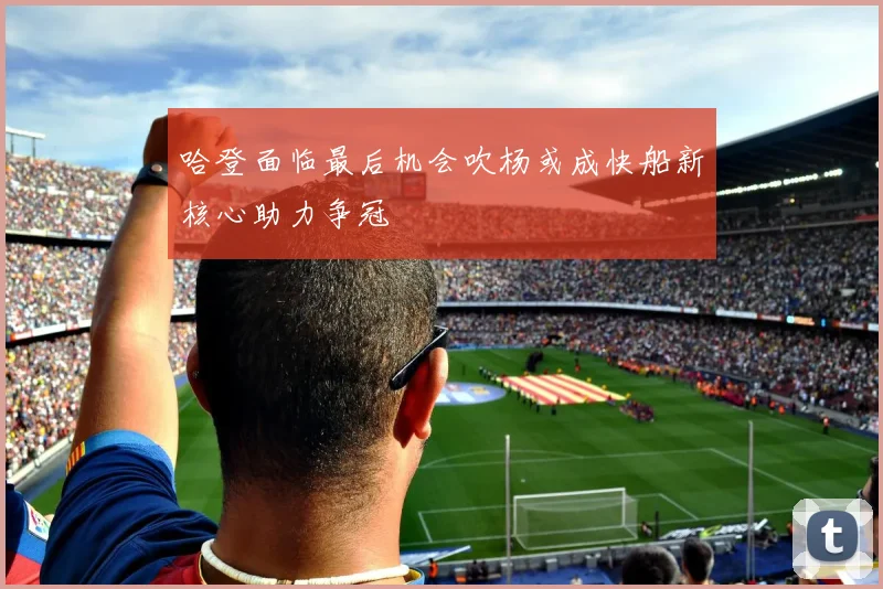 哈登面临最后机会吹杨或成快船新核心助力争冠