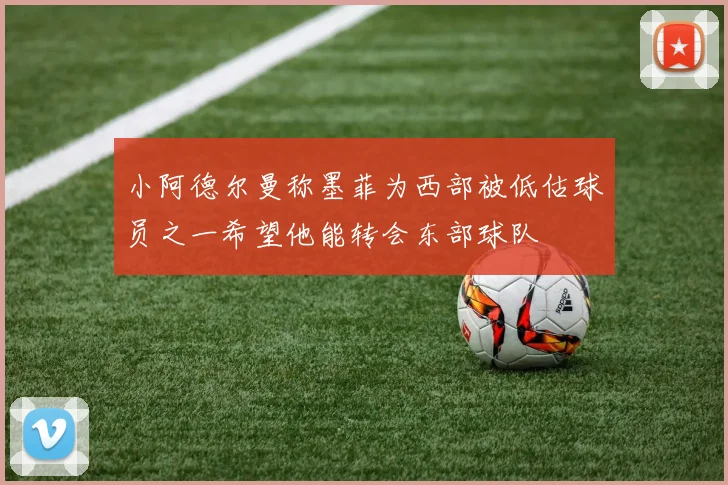 小阿德尔曼称墨菲为西部被低估球员之一希望他能转会东部球队