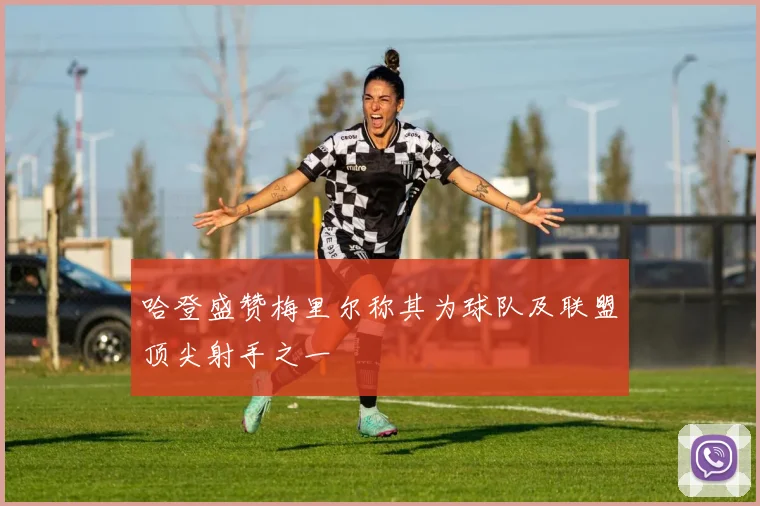哈登盛赞梅里尔称其为球队及联盟顶尖射手之一