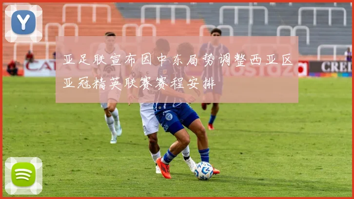亚足联宣布因中东局势调整西亚区亚冠精英联赛赛程安排