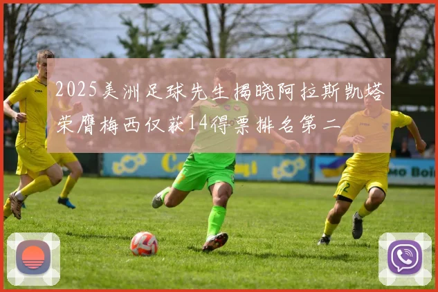 2025美洲足球先生揭晓阿拉斯凯塔荣膺梅西仅获14得票排名第二