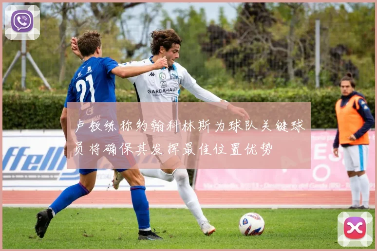 卢教练称约翰科林斯为球队关键球员将确保其发挥最佳位置优势