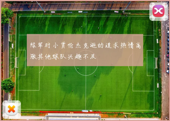 绿军对小贾伦杰克逊的追求热情高涨其他球队兴趣不及