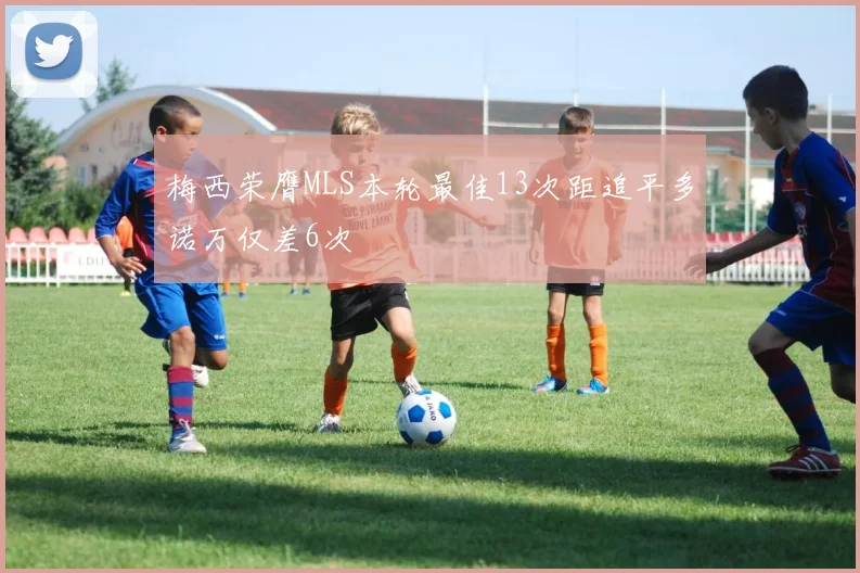 梅西荣膺MLS本轮最佳13次距追平多诺万仅差6次