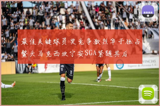 最佳关键球员奖竞争激烈华子独占鳌头马克西坎宁安SGA紧随其后