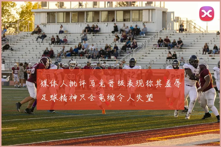 媒体人批评马竞晋级表现称其羞辱足球精神只会龟缩令人失望