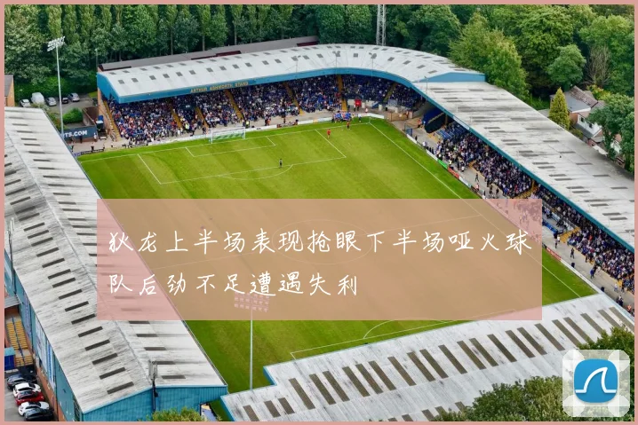 狄龙上半场表现抢眼下半场哑火球队后劲不足遭遇失利