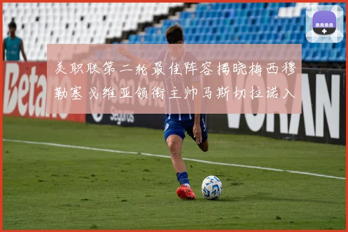 美职联第二轮最佳阵容揭晓梅西穆勒塞戈维亚领衔主帅马斯切拉诺入选