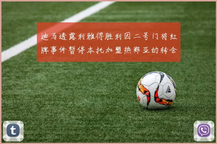 迪马透露利雅得胜利因二号门将红牌事件暂停本托加盟热那亚的转会事宜