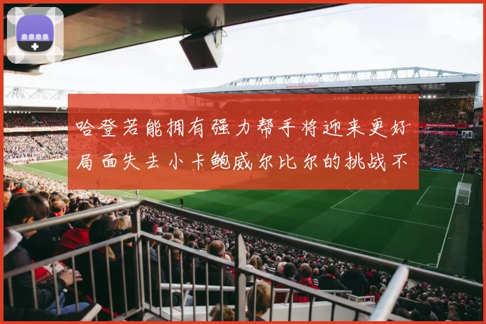 哈登若能拥有强力帮手将迎来更好局面失去小卡鲍威尔比尔的挑战不容小觑